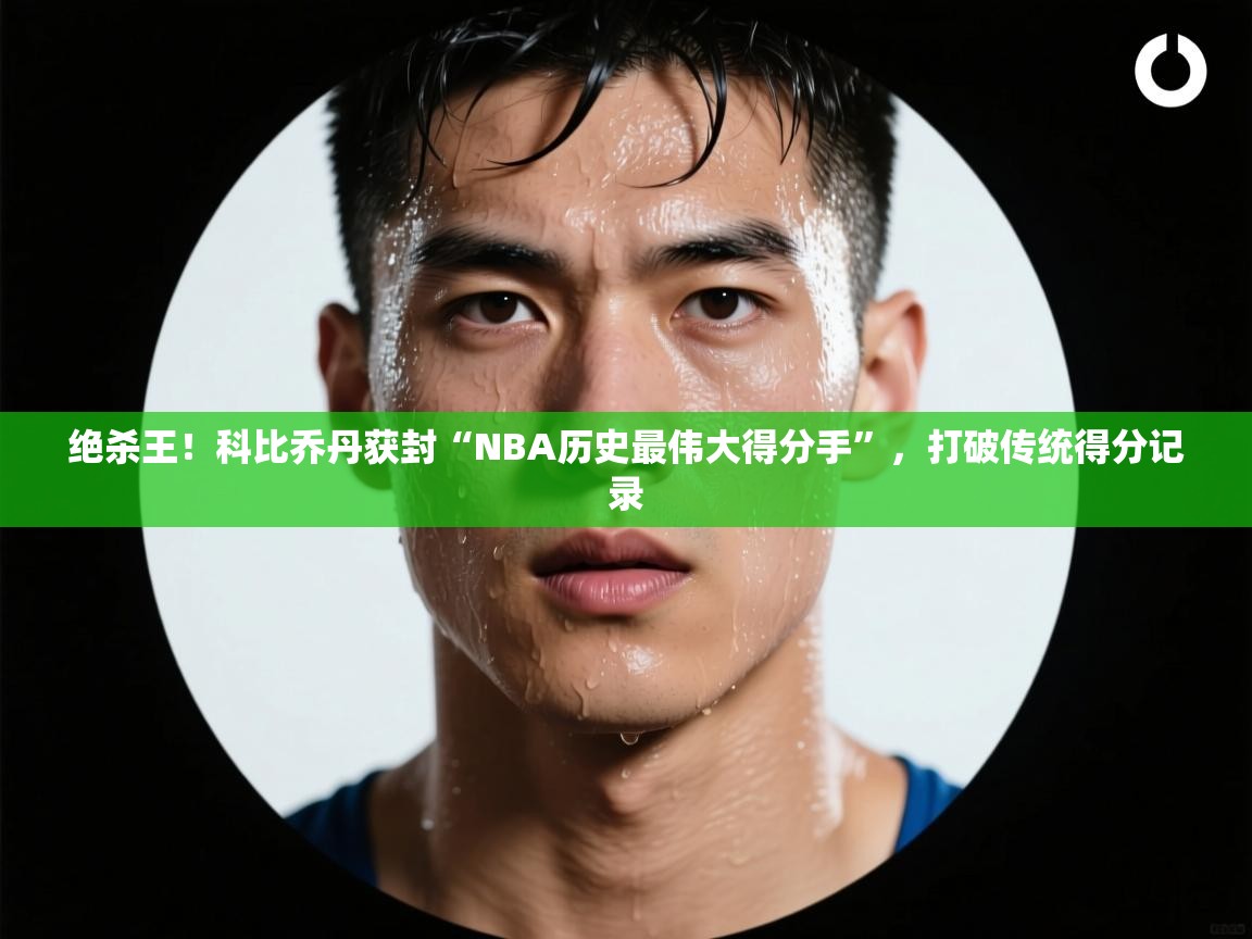 乐动体育app下载优惠-绝杀王！科比乔丹获封“NBA历史最伟大得分手”，打破传统得分记录  第1张