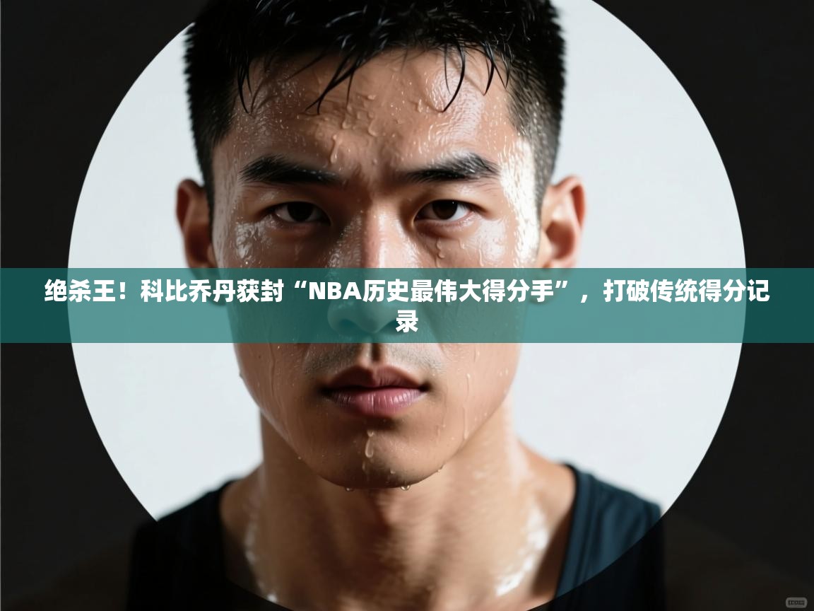 乐动体育app下载优惠-绝杀王！科比乔丹获封“NBA历史最伟大得分手”，打破传统得分记录  第4张