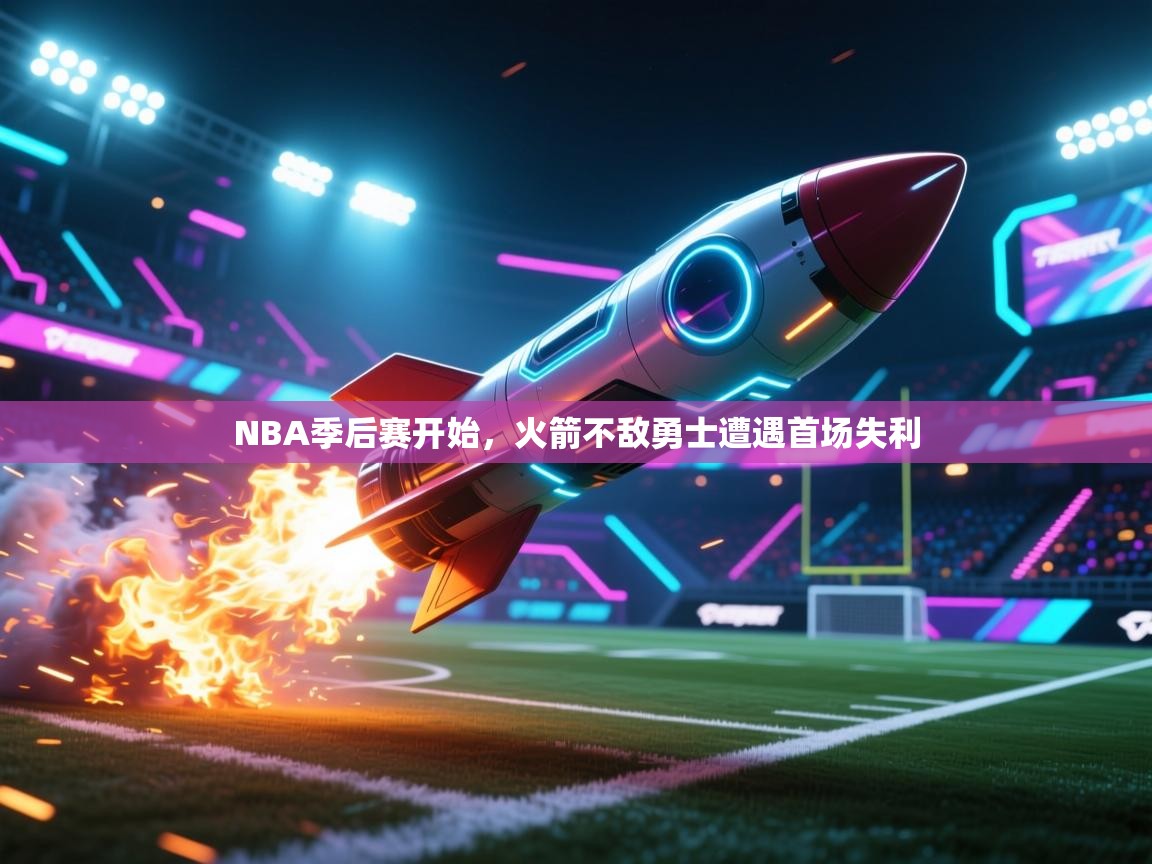 ld乐动体育网页版登录-NBA季后赛开始,火箭不敌勇士遭遇首场失利 第3张