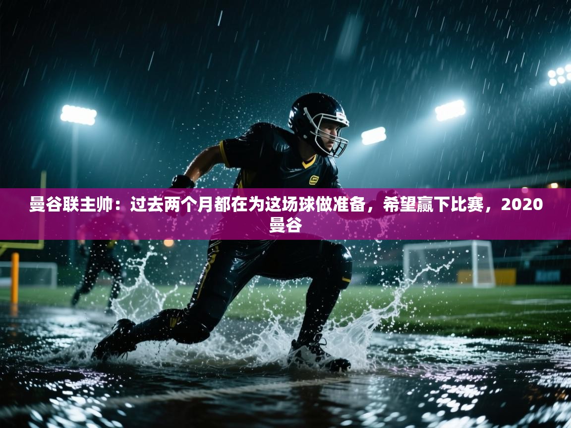 乐动体育注册-曼谷联主帅：过去两个月都在为这场球做准备，希望赢下比赛，2020曼谷  第1张