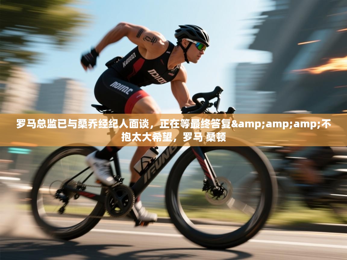 乐动ld体育直播-罗马总监已与桑乔经纪人面谈，正在等最终答复&不抱太大希望，罗马 桑顿  第1张