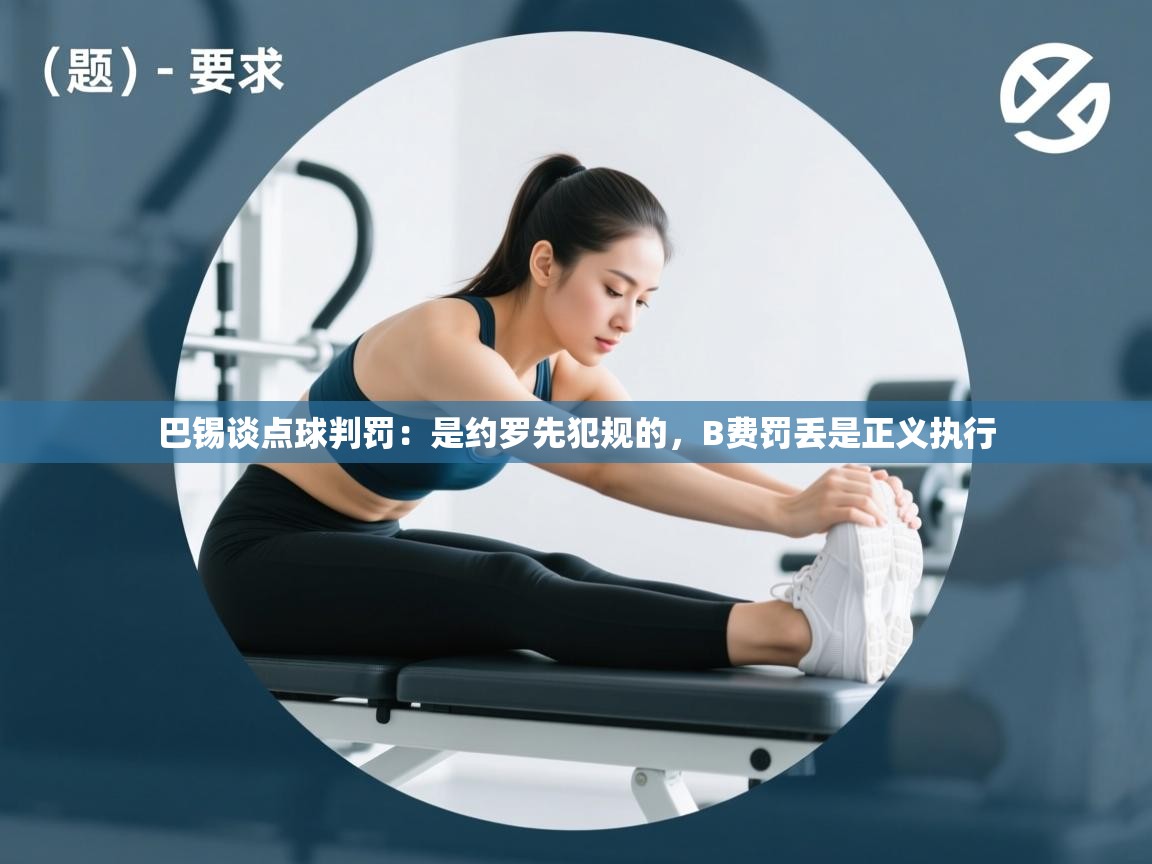 乐动体育注册-巴锡谈点球判罚：是约罗先犯规的，B费罚丢是正义执行  第1张