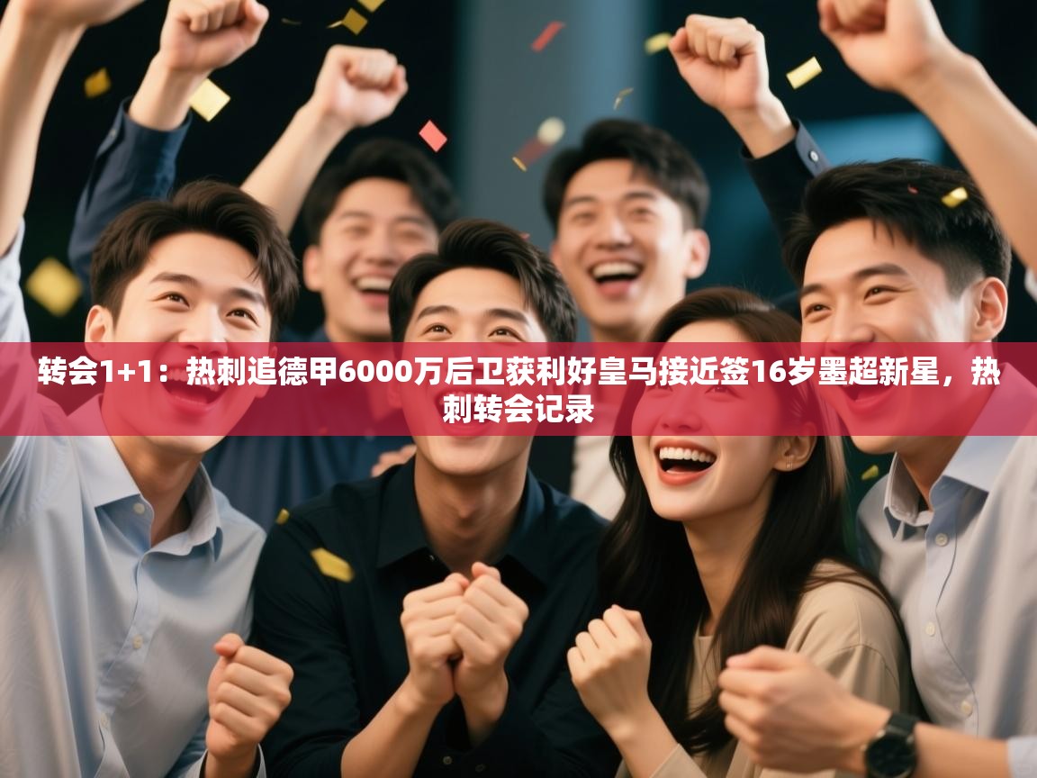 乐动体育娱乐-转会1+1：热刺追德甲6000万后卫获利好皇马接近签16岁墨超新星，热刺转会记录  第4张
