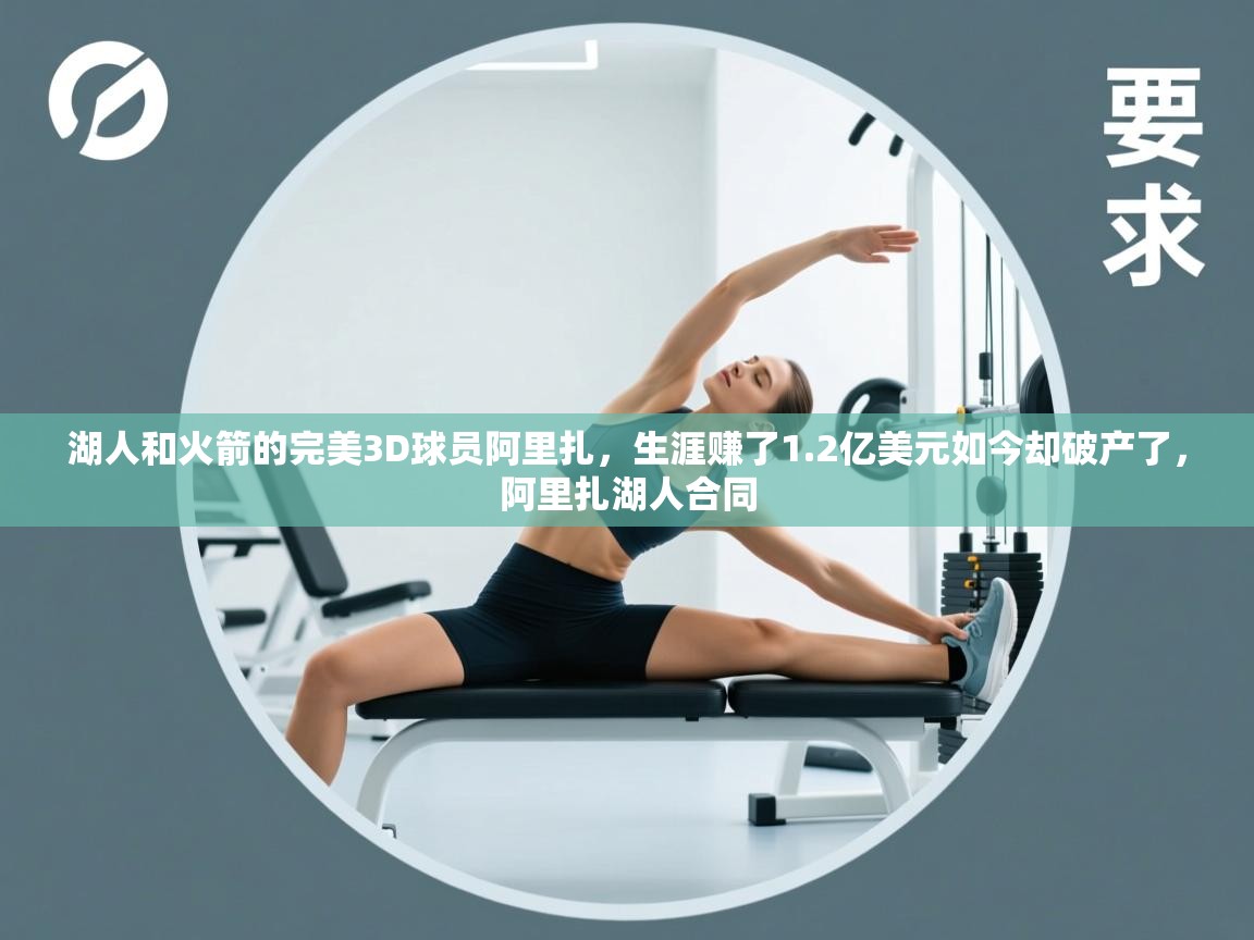 乐动体育官网-湖人和火箭的完美3D球员阿里扎，生涯赚了1.2亿美元如今却破产了，阿里扎湖人合同  第4张