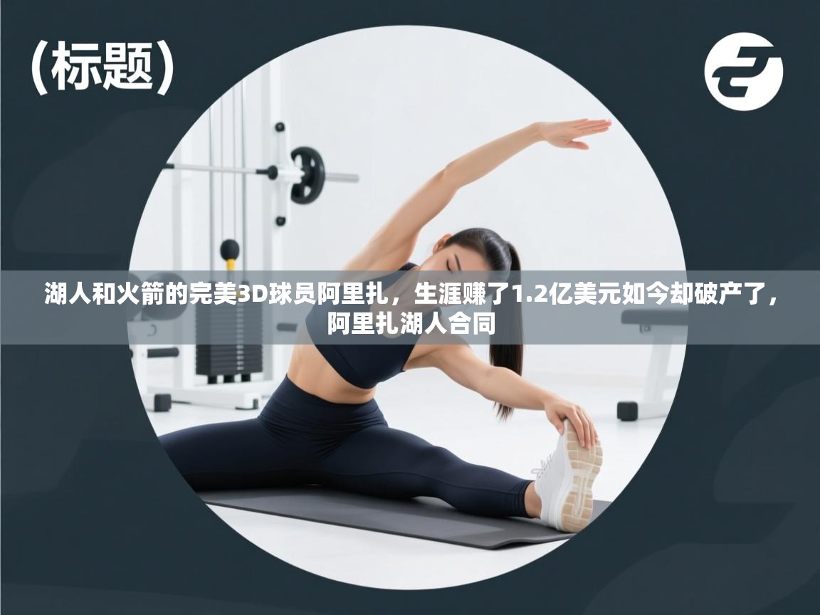 乐动体育官网-湖人和火箭的完美3D球员阿里扎，生涯赚了1.2亿美元如今却破产了，阿里扎湖人合同  第3张