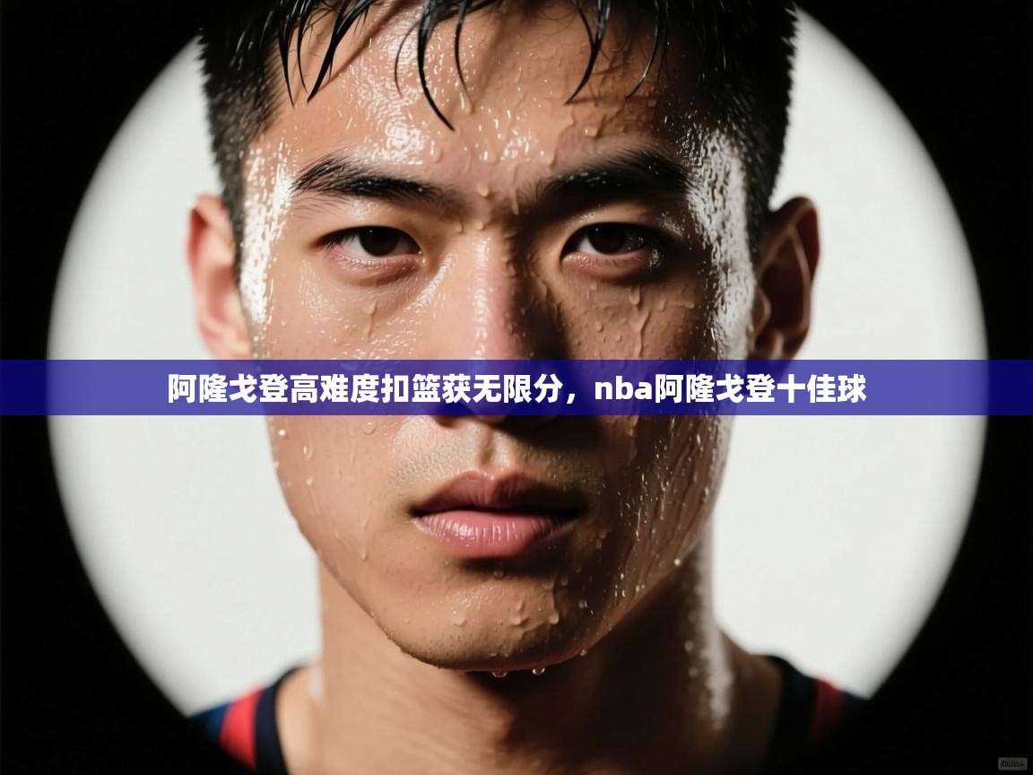 乐动体育平台-阿隆戈登高难度扣篮获无限分，nba阿隆戈登十佳球  第4张