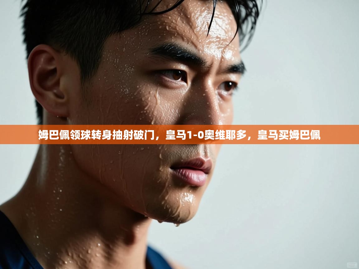 乐动体育全站app-姆巴佩领球转身抽射破门，皇马1-0奥维耶多，皇马买姆巴佩  第3张