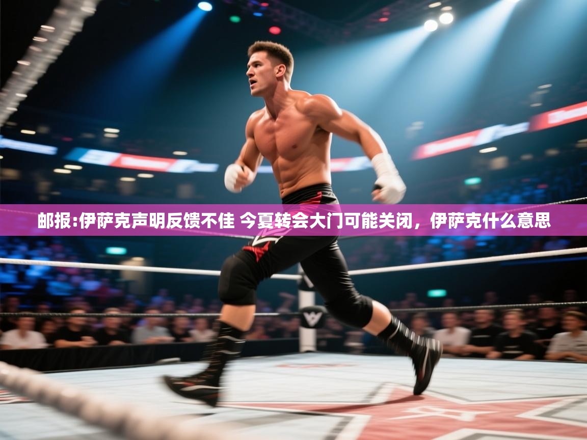 ld乐动体育app官网-邮报:伊萨克声明反馈不佳 今夏转会大门可能关闭，伊萨克什么意思  第3张