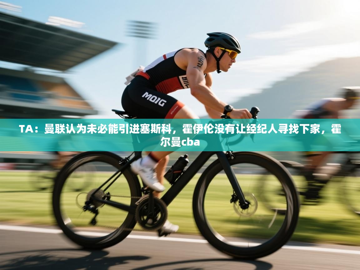 乐动体育app-TA：曼联认为未必能引进塞斯科，霍伊伦没有让经纪人寻找下家，霍尔曼cba  第2张