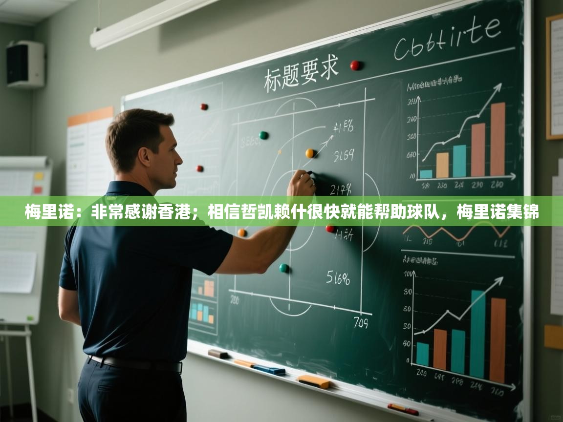 乐动体育论坛-梅里诺：非常感谢香港；相信哲凯赖什很快就能帮助球队，梅里诺集锦  第4张