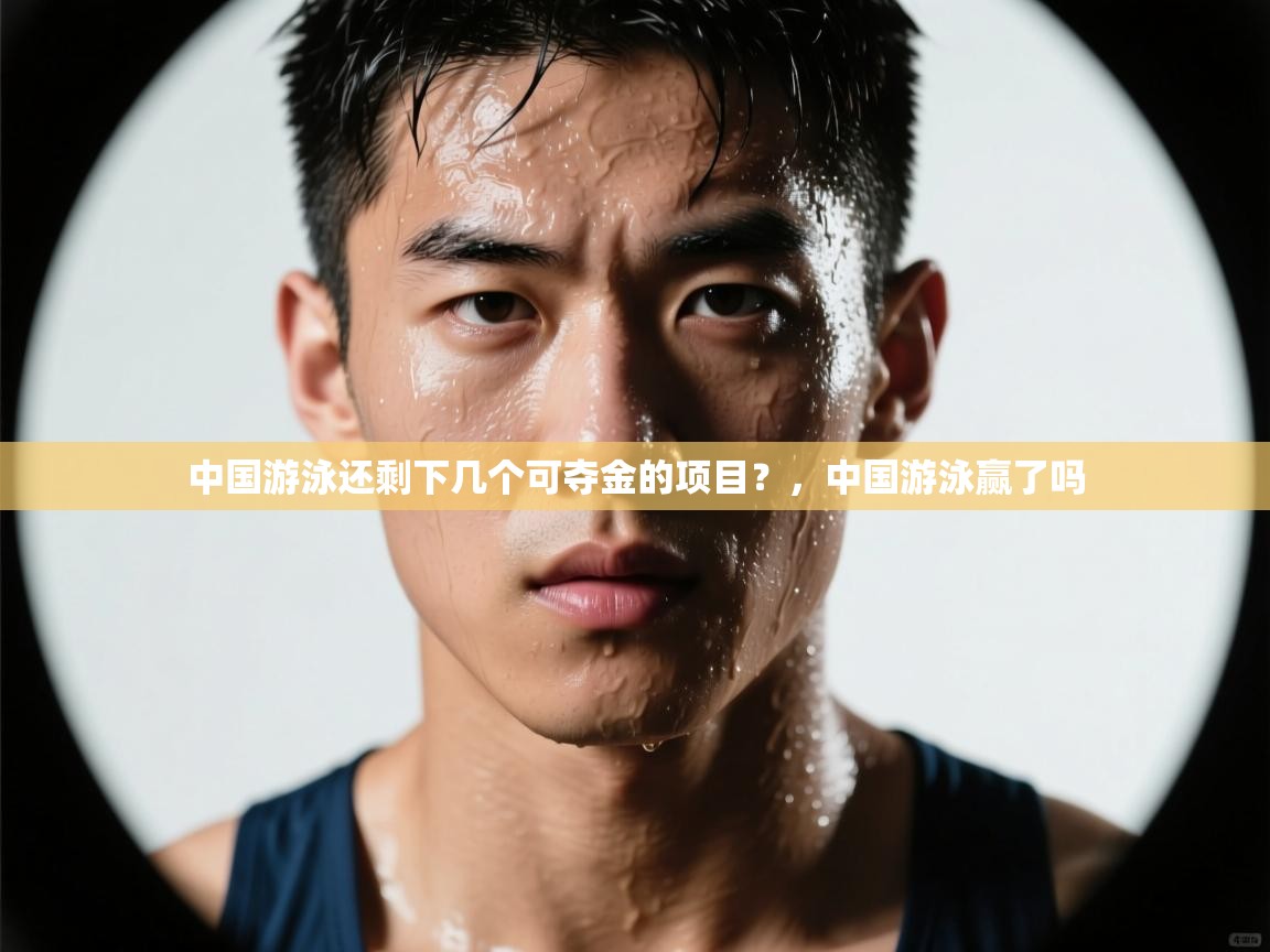 乐动体育app-中国游泳还剩下几个可夺金的项目?,中国游泳赢了吗 第1张