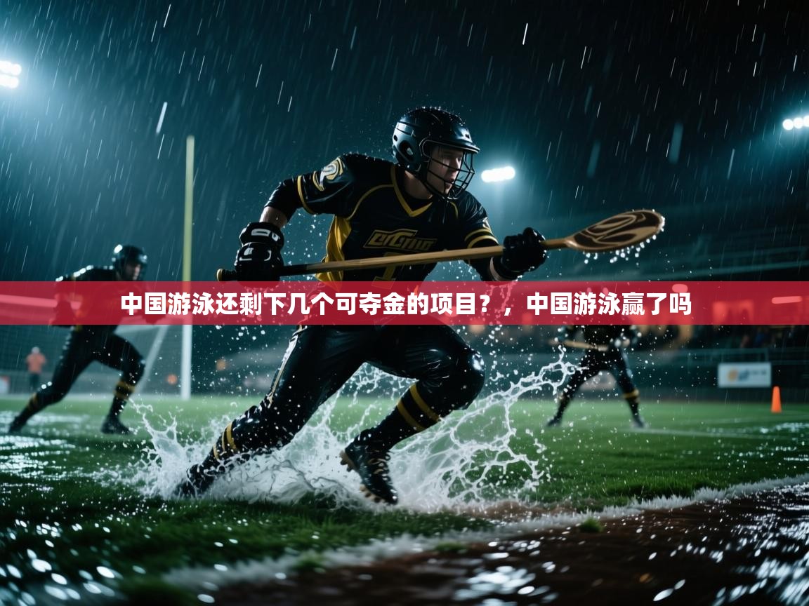 乐动体育app-中国游泳还剩下几个可夺金的项目?,中国游泳赢了吗 第2张