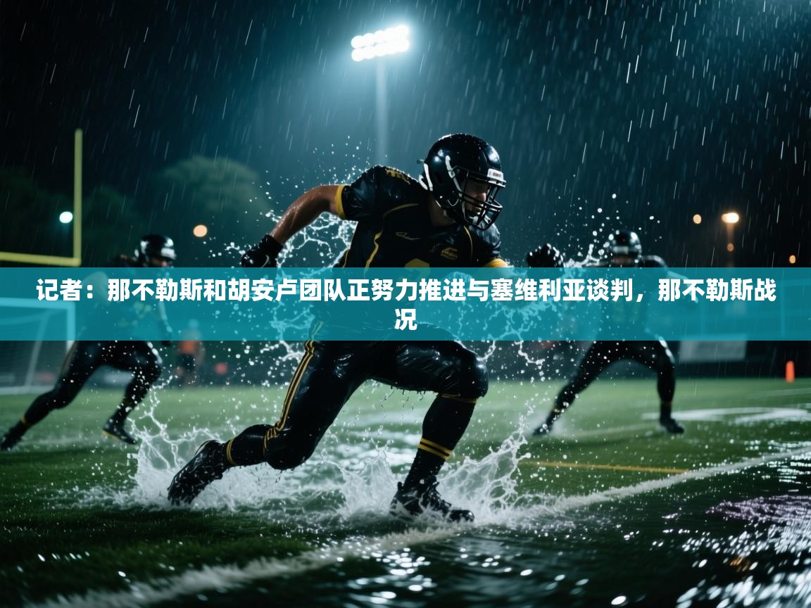 乐动体育论坛-记者：那不勒斯和胡安卢团队正努力推进与塞维利亚谈判，那不勒斯战况  第3张