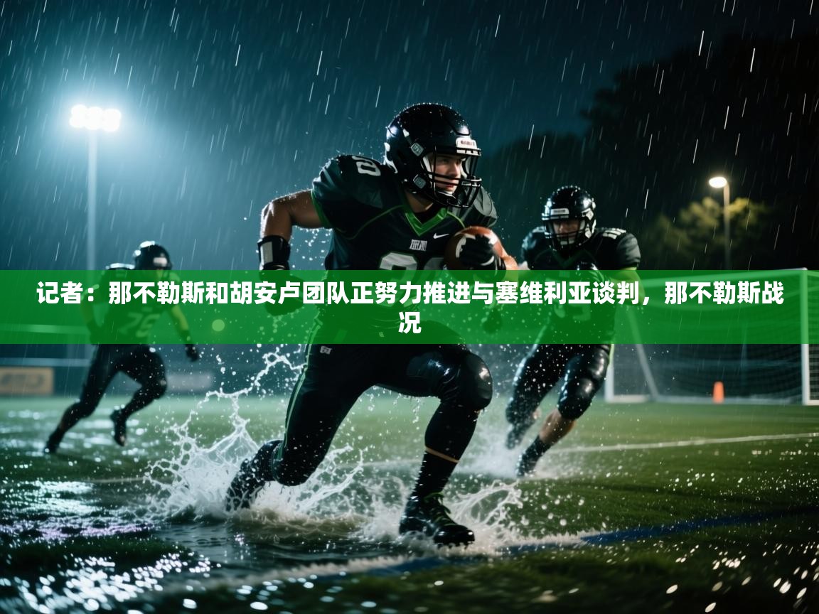 乐动体育论坛-记者：那不勒斯和胡安卢团队正努力推进与塞维利亚谈判，那不勒斯战况  第4张