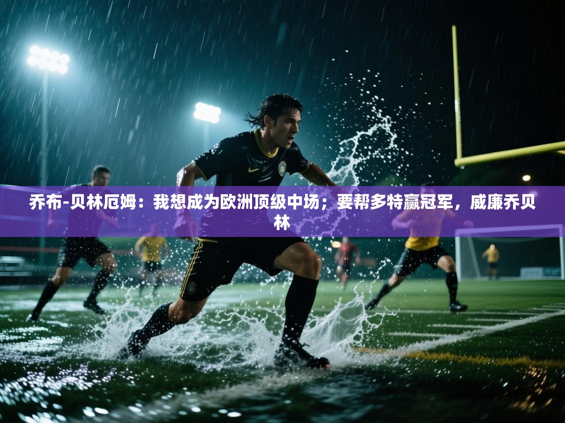 乐动体育平台-乔布-贝林厄姆：我想成为欧洲顶级中场；要帮多特赢冠军，威廉乔贝林  第2张