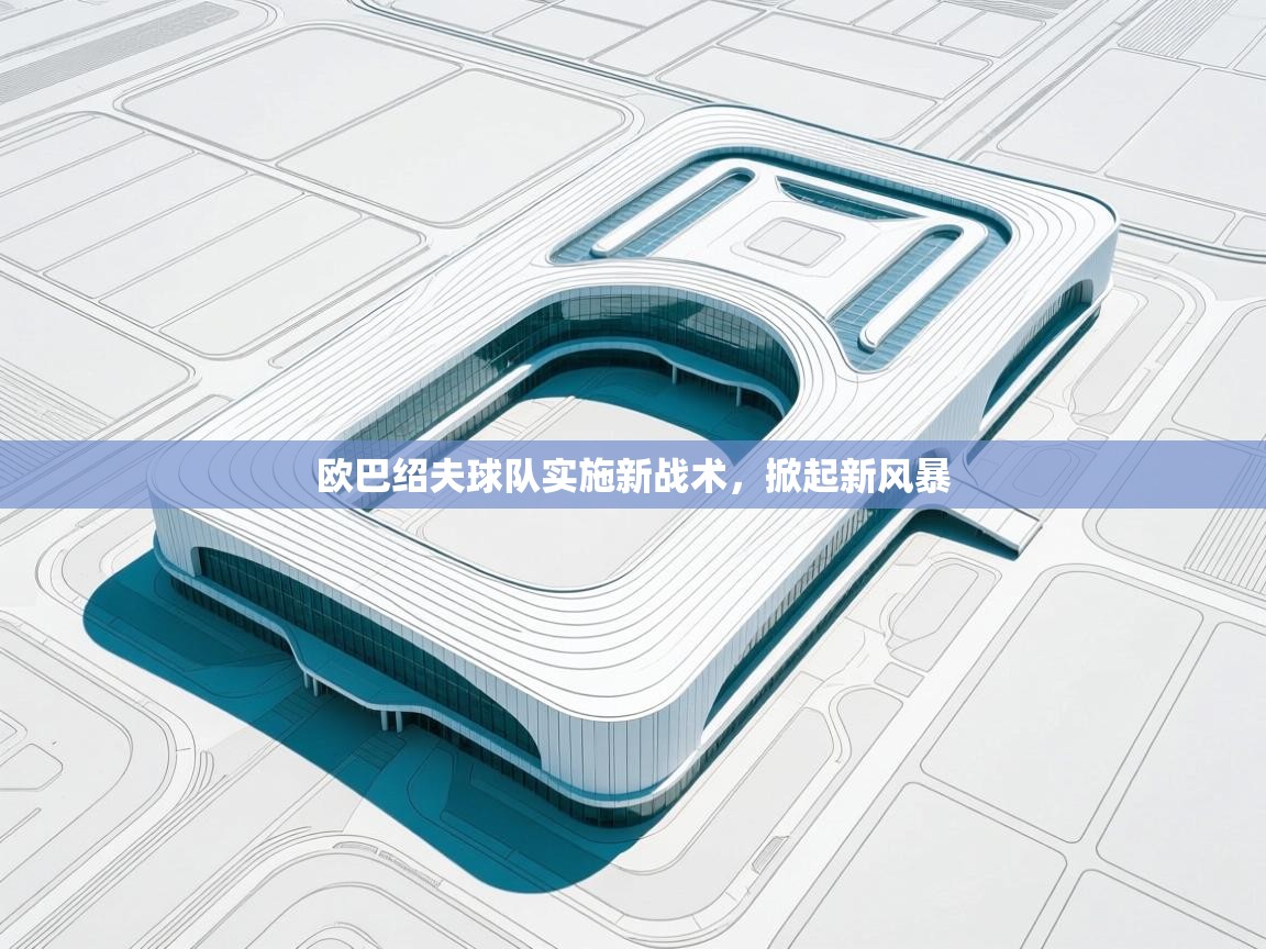 ld乐动体育网页版登录-欧巴绍夫球队实施新战术，掀起新风暴  第4张