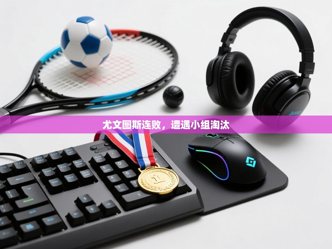 乐动体育直播-尤文图斯连败，遭遇小组淘汰  第1张