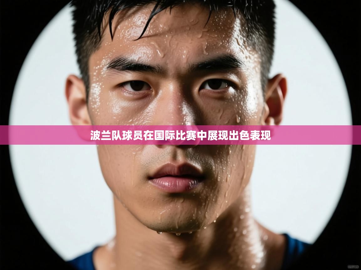 乐动ld体育直播-波兰队球员在国际比赛中展现出色表现  第1张