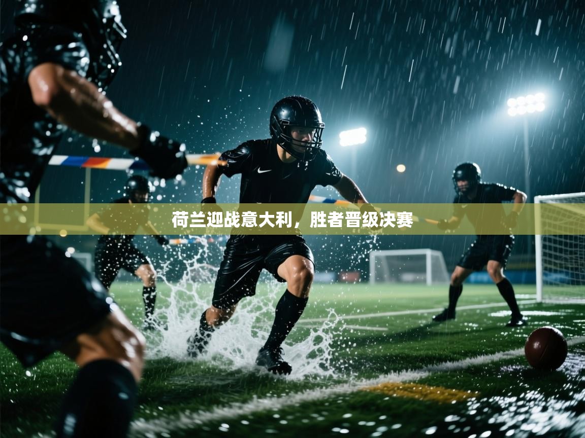 乐动体育app下载-荷兰迎战意大利，胜者晋级决赛  第1张