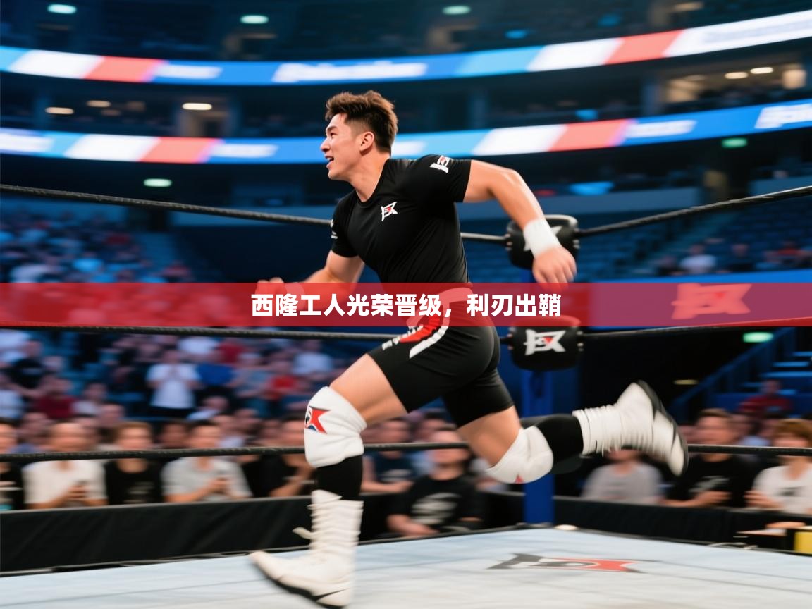 乐视体育在线直播观看-西隆工人光荣晋级,利刃出鞘 第3张