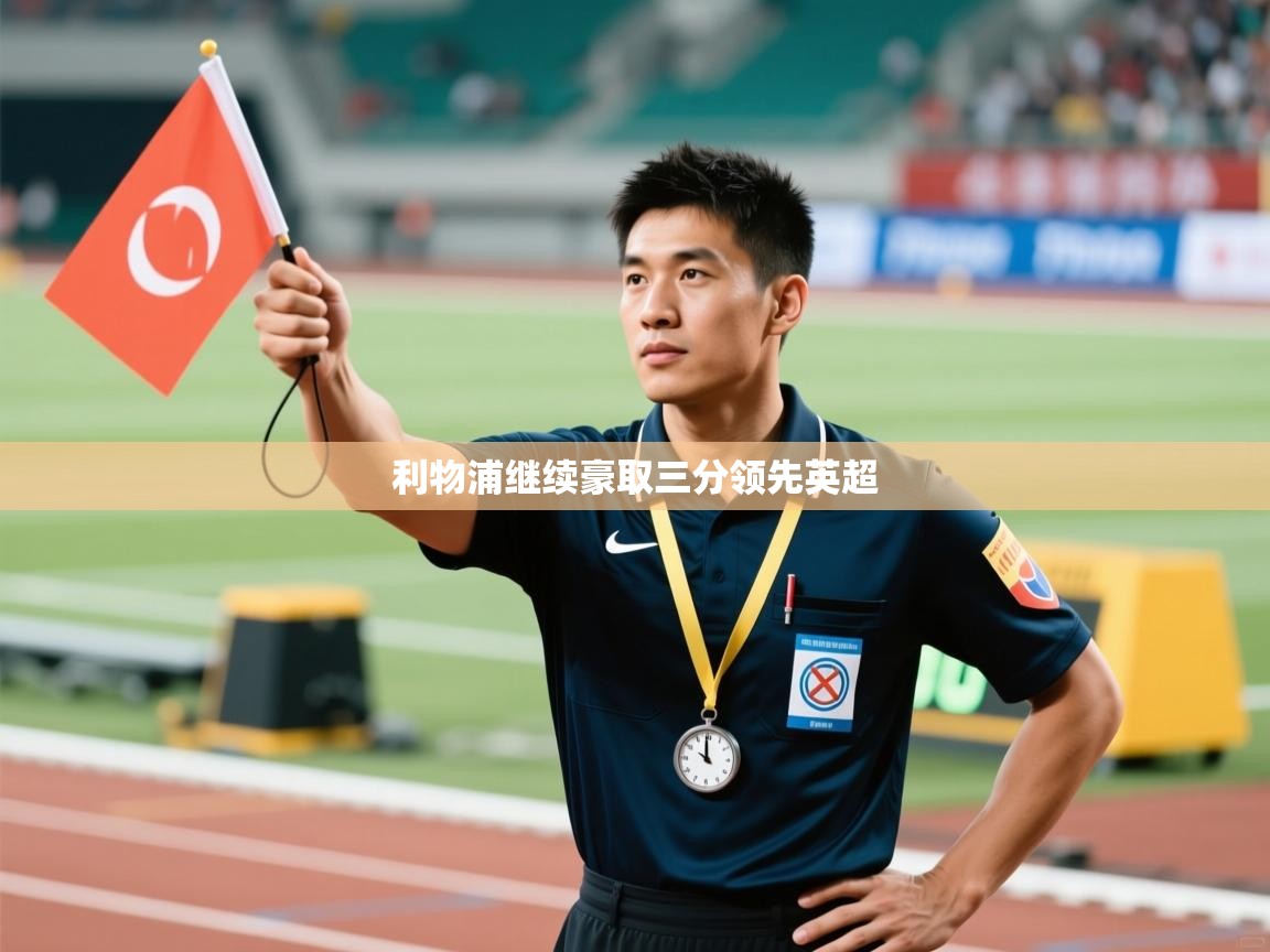 乐动体育官网-利物浦继续豪取三分领先英超  第3张