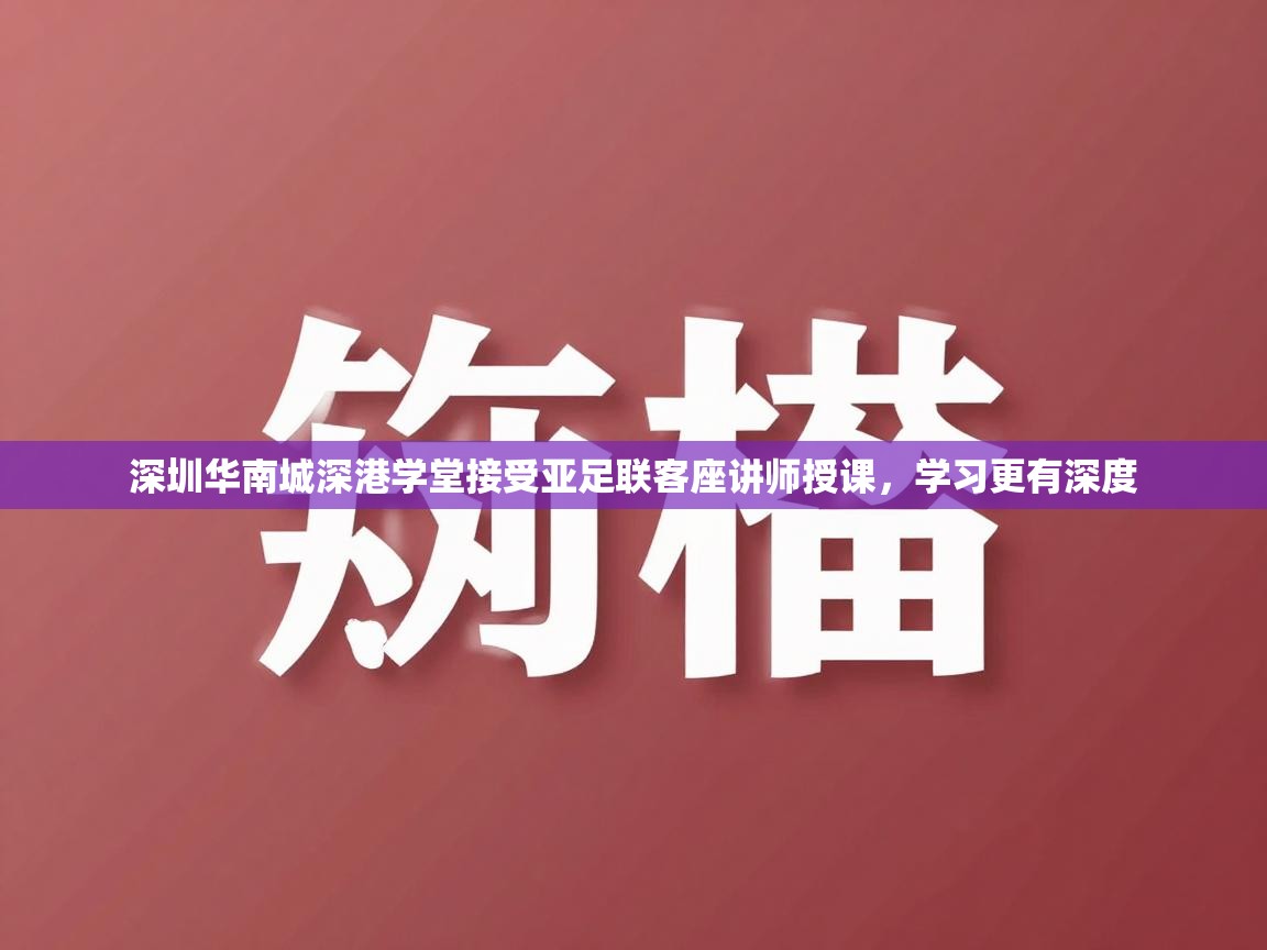 乐动体育app优惠券-深圳华南城深港学堂接受亚足联客座讲师授课,学习更有深度 第3张
