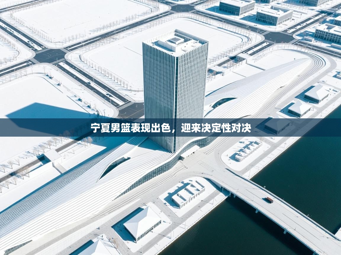 乐动体育平台-宁夏男篮表现出色,迎来决定性对决 第3张