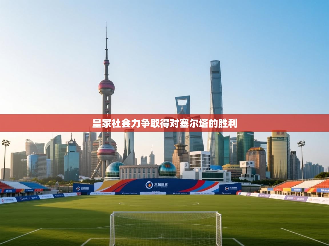 乐动体育赞助商-皇家社会力争取得对塞尔塔的胜利  第2张