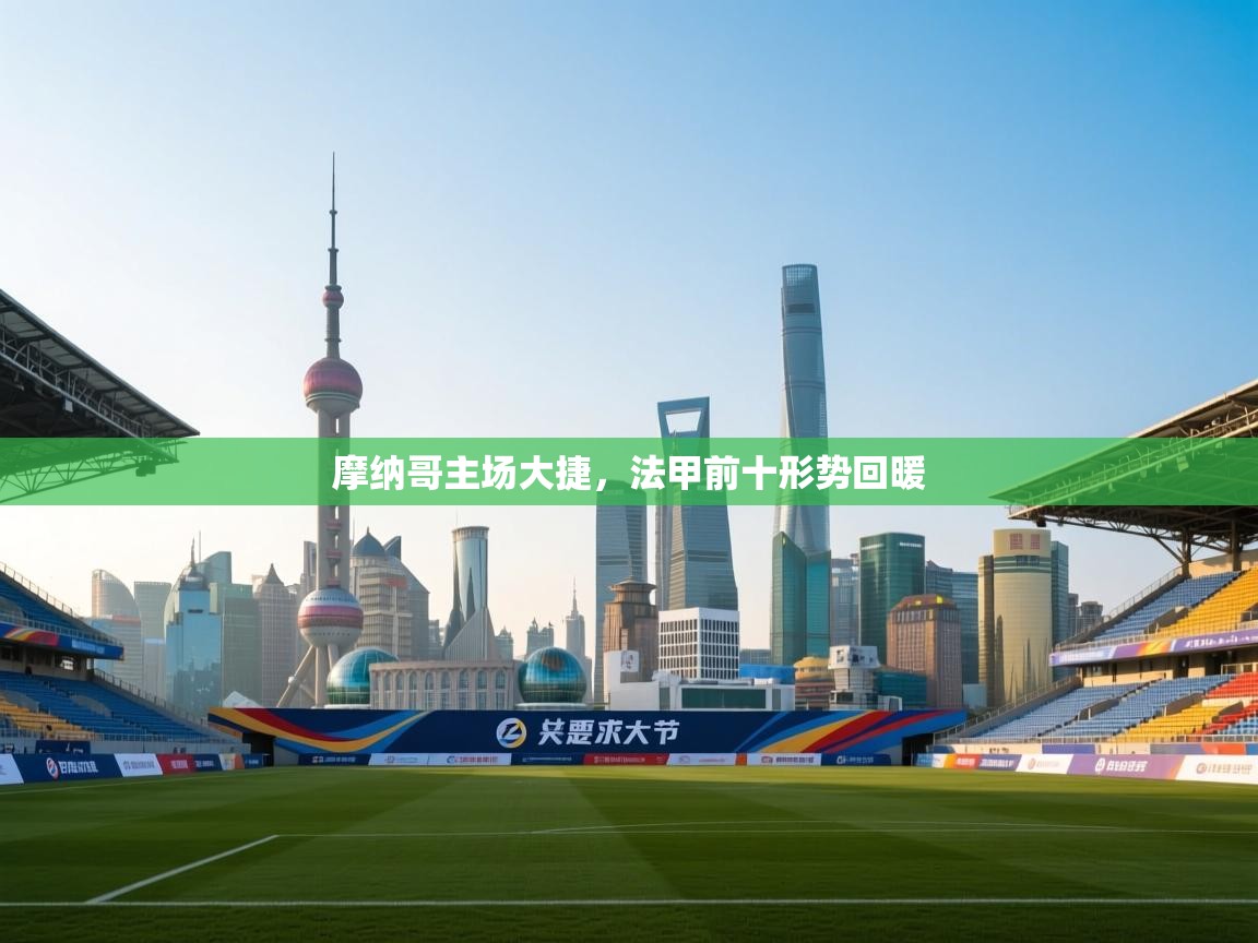 乐动体育官网地址-摩纳哥主场大捷，法甲前十形势回暖  第1张