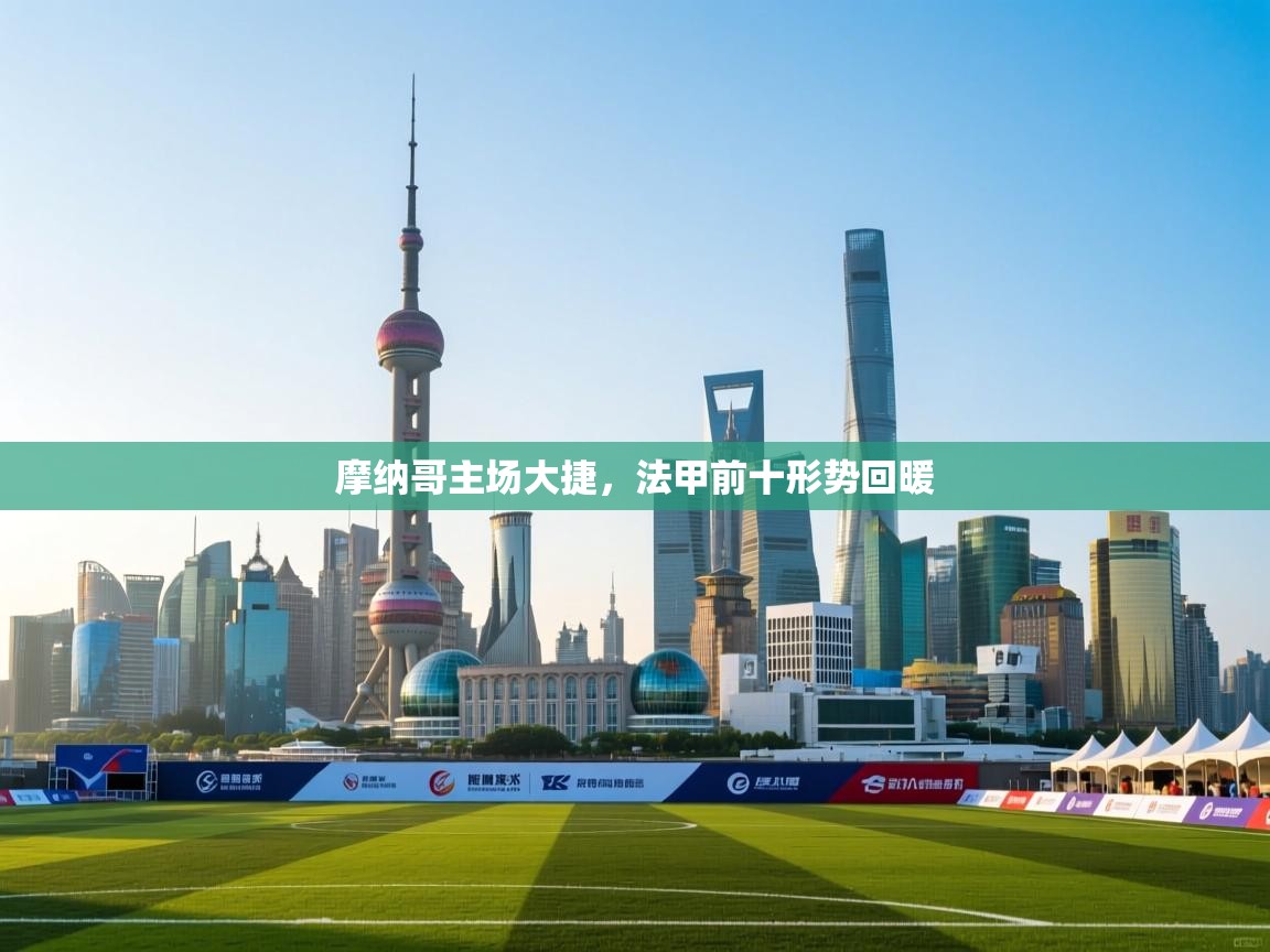 乐动体育官网地址-摩纳哥主场大捷，法甲前十形势回暖  第2张