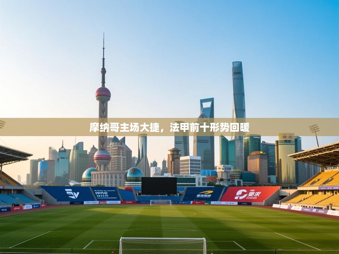 乐动体育官网地址-摩纳哥主场大捷，法甲前十形势回暖  第4张