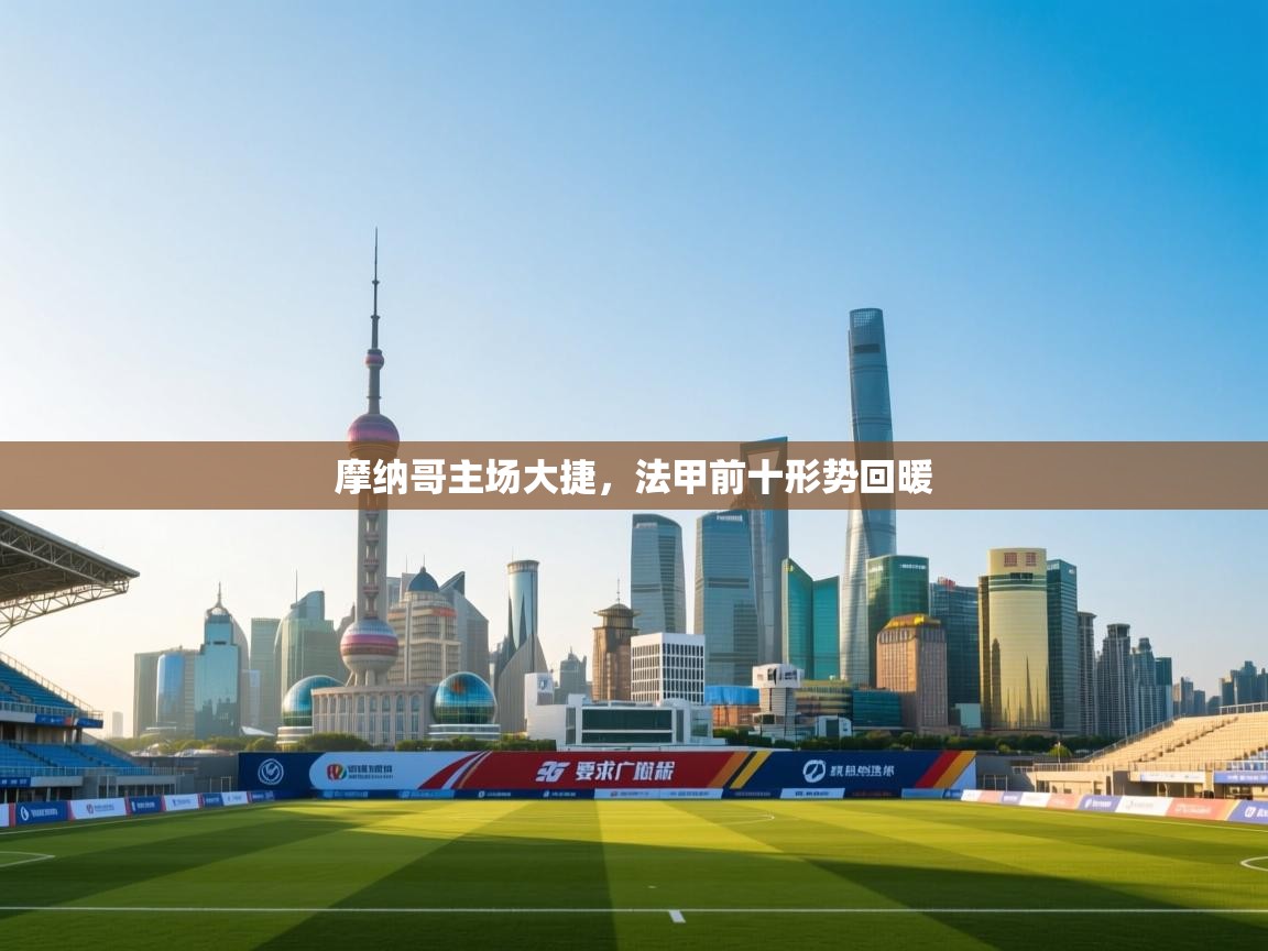 乐动体育官网地址-摩纳哥主场大捷，法甲前十形势回暖  第3张